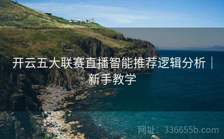 开云五大联赛直播智能推荐逻辑分析｜新手教学