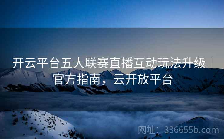 开云平台五大联赛直播互动玩法升级｜官方指南，云开放平台