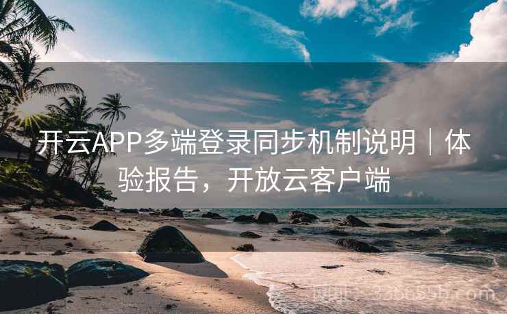开云APP多端登录同步机制说明｜体验报告，开放云客户端