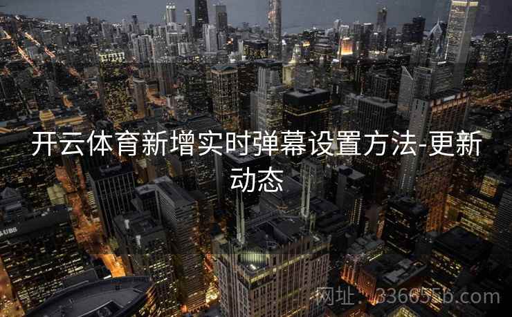 开云体育新增实时弹幕设置方法-更新动态