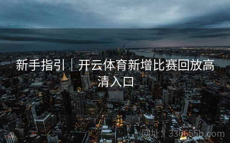 新手指引｜开云体育新增比赛回放高清入口
