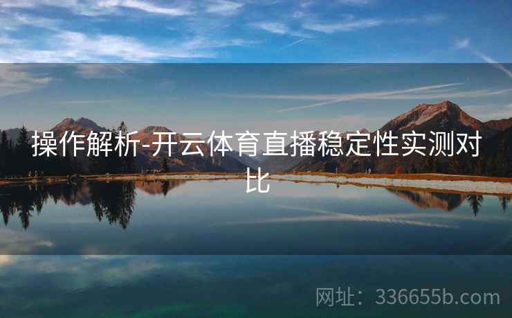 操作解析-开云体育直播稳定性实测对比