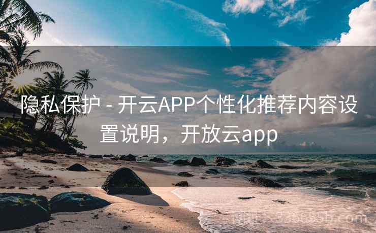 隐私保护 - 开云APP个性化推荐内容设置说明，开放云app