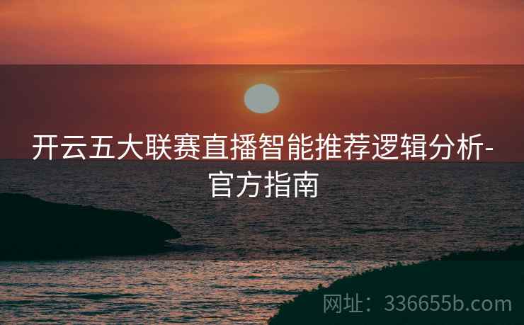 开云五大联赛直播智能推荐逻辑分析-官方指南
