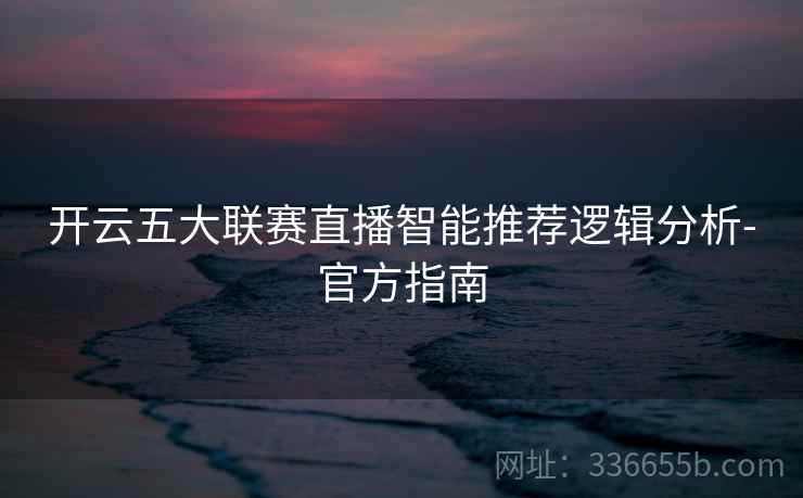 开云五大联赛直播智能推荐逻辑分析-官方指南