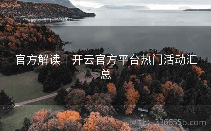 官方解读｜开云官方平台热门活动汇总