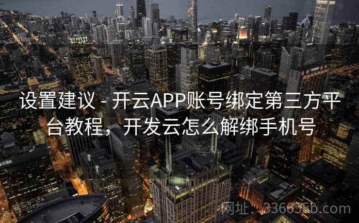设置建议 - 开云APP账号绑定第三方平台教程，开发云怎么解绑手机号