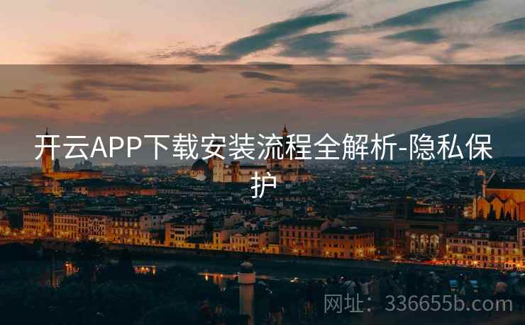 开云APP下载安装流程全解析-隐私保护