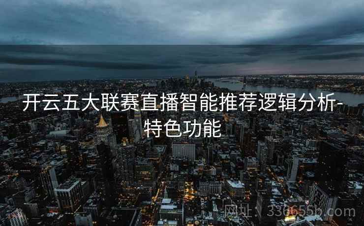 开云五大联赛直播智能推荐逻辑分析-特色功能