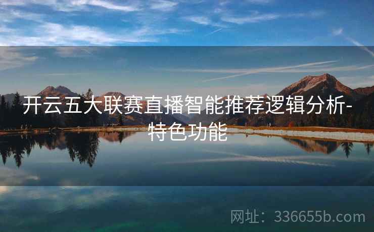 开云五大联赛直播智能推荐逻辑分析-特色功能