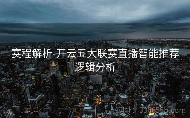 赛程解析-开云五大联赛直播智能推荐逻辑分析