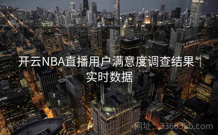 开云NBA直播用户满意度调查结果|实时数据 开云NBA直播用户满意度调查结果|实时数据