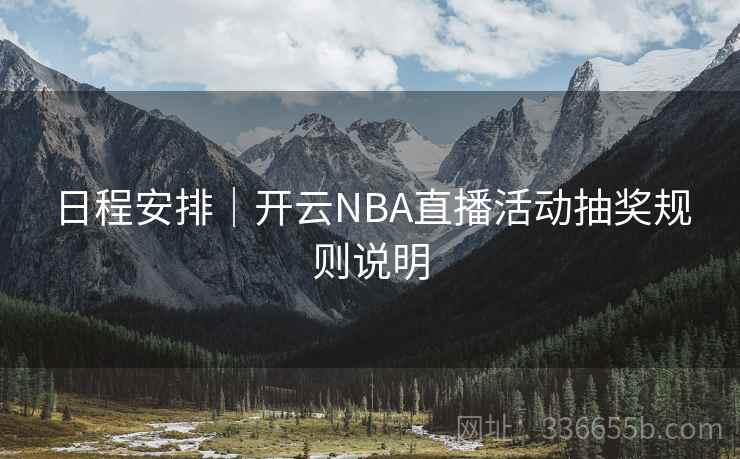 日程安排|开云NBA直播活动抽奖规则说明 日程安排|开云NBA直播活动抽奖规则说明
