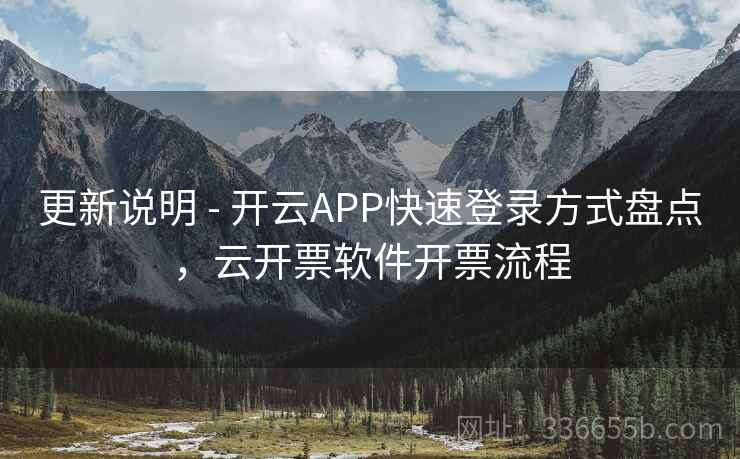 更新说明 - 开云APP快速登录方式盘点,云开票软件开票流程 更新说明 - 开云APP快速登录方式盘点,云开票软件开票流程