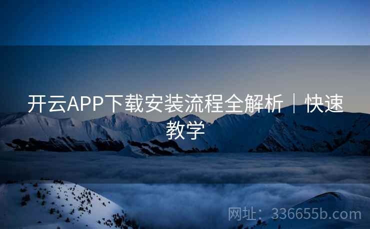 开云APP下载安装流程全解析｜快速教学