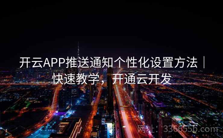 开云APP推送通知个性化设置方法|快速教学,开通云开发 开云APP推送通知个性化设置方法|快速教学,开通云开发