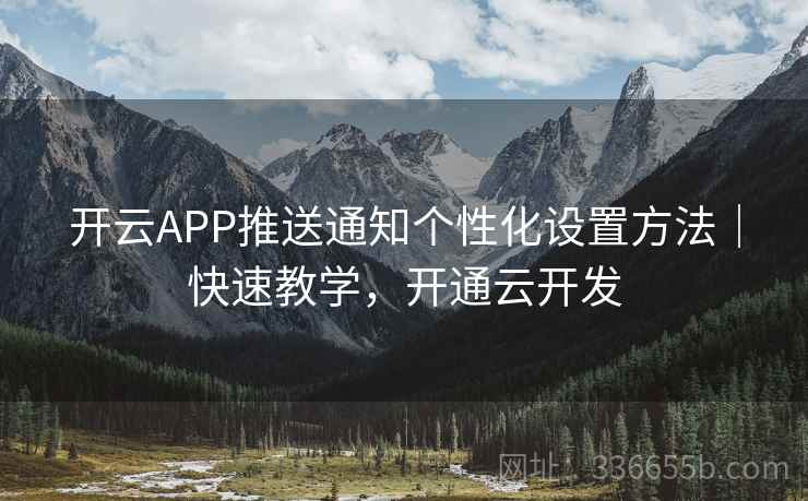 开云APP推送通知个性化设置方法｜快速教学，开通云开发