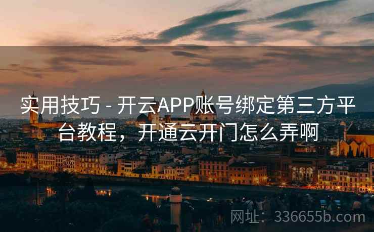 实用技巧 - 开云APP账号绑定第三方平台教程，开通云开门怎么弄啊