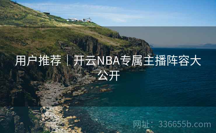 用户推荐｜开云NBA专属主播阵容大公开