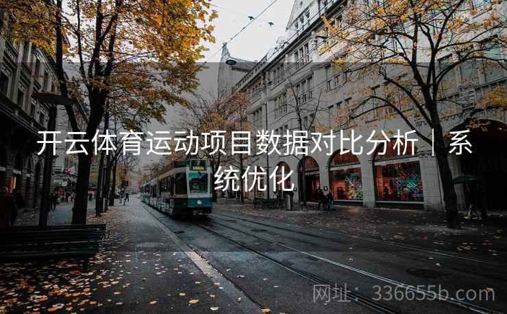 开云体育运动项目数据对比分析|系统优化 开云体育运动项目数据对比分析|系统优化