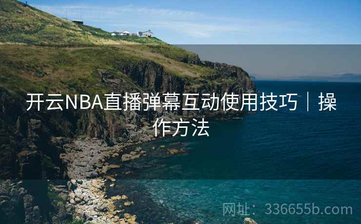 开云NBA直播弹幕互动使用技巧｜操作方法