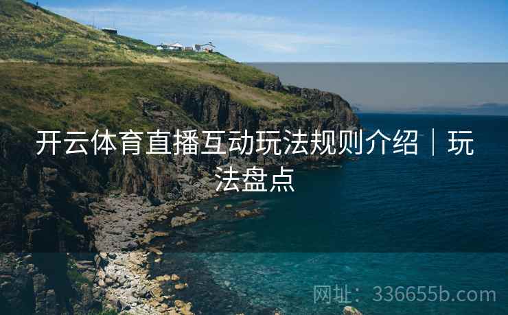 开云体育直播互动玩法规则介绍｜玩法盘点