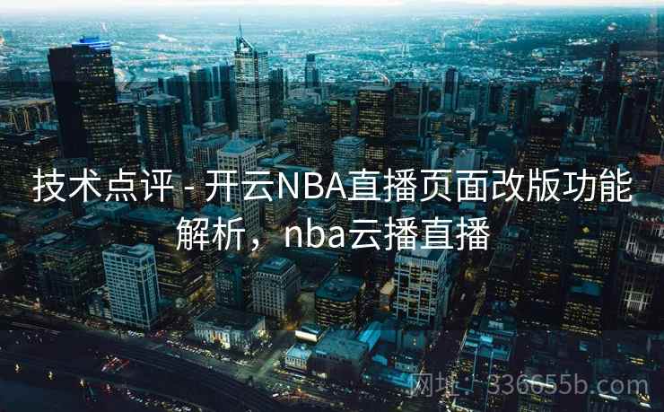 技术点评 - 开云NBA直播页面改版功能解析,nba云播直播 技术点评 - 开云NBA直播页面改版功能解析,nba云播直播