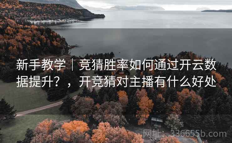新手教学|竞猜胜率如何通过开云数据提升?,开竞猜对主播有什么好处 新手教学|竞猜胜率如何通过开云数据提升?,开竞猜对主播有什么好处