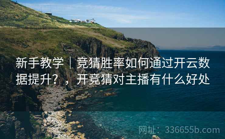 新手教学|竞猜胜率如何通过开云数据提升?,开竞猜对主播有什么好处 新手教学|竞猜胜率如何通过开云数据提升?,开竞猜对主播有什么好处