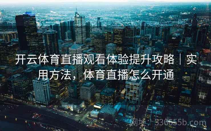 开云体育直播观看体验提升攻略｜实用方法，体育直播怎么开通