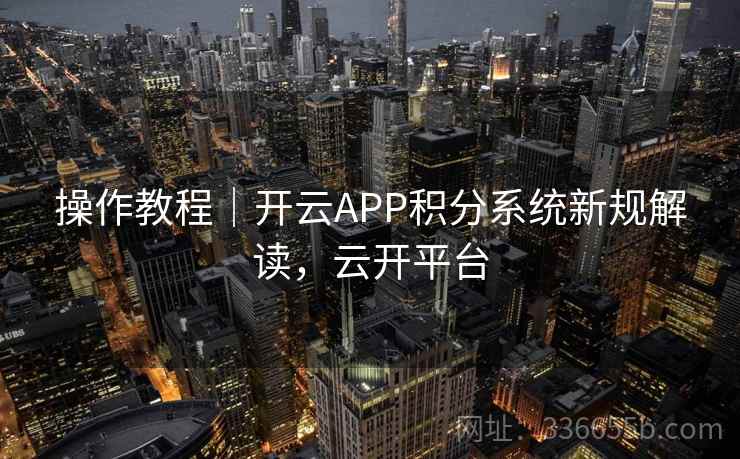 操作教程|开云APP积分系统新规解读,云开平台 操作教程|开云APP积分系统新规解读,云开平台