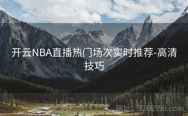 开云NBA直播热门场次实时推荐-高清技巧