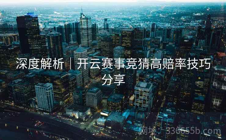 深度解析｜开云赛事竞猜高赔率技巧分享