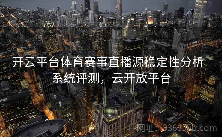 开云平台体育赛事直播源稳定性分析｜系统评测，云开放平台