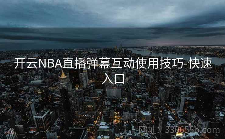开云NBA直播弹幕互动使用技巧-快速入口 开云NBA直播弹幕互动使用技巧-快速入口