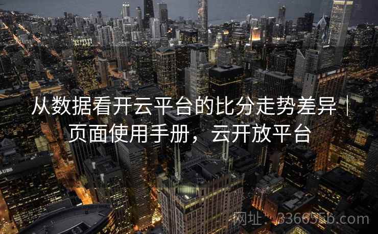 从数据看开云平台的比分走势差异｜页面使用手册，云开放平台