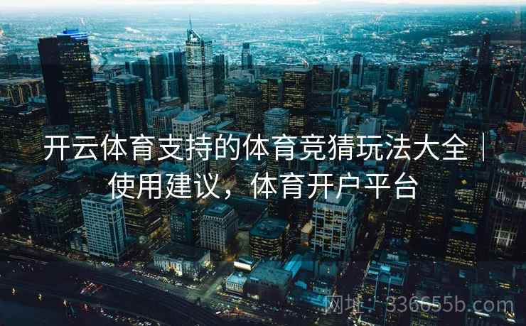 开云体育支持的体育竞猜玩法大全｜使用建议，体育开户平台