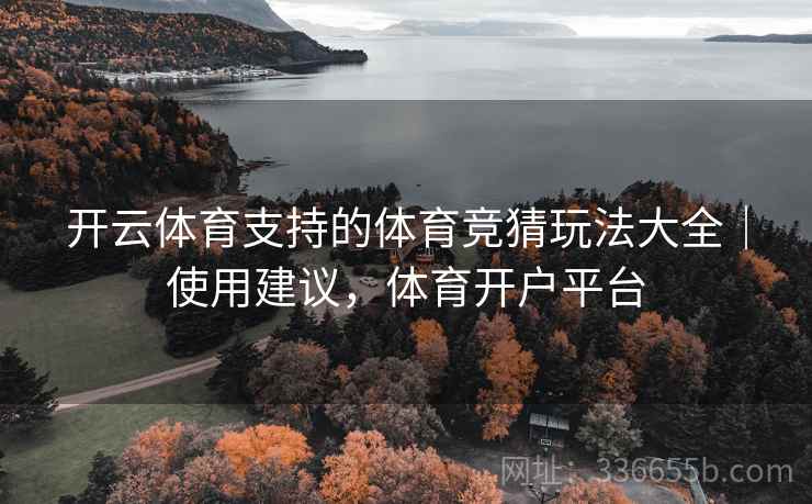 开云体育支持的体育竞猜玩法大全|使用建议,体育开户平台 开云体育支持的体育竞猜玩法大全|使用建议,体育开户平台