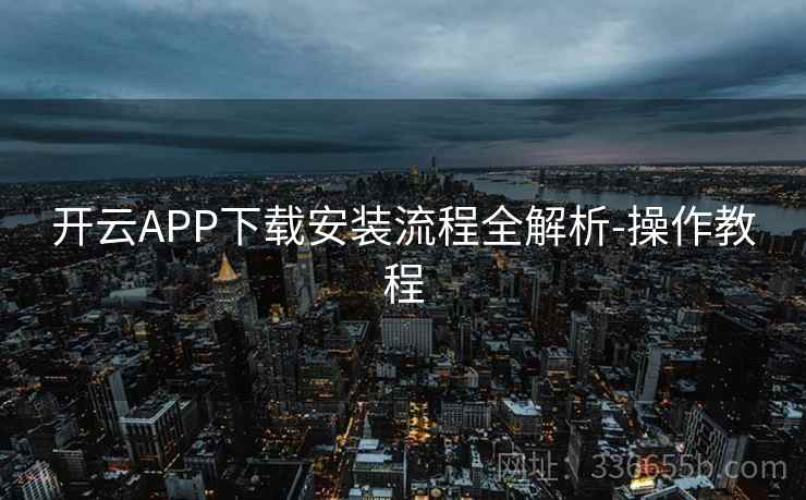 开云APP下载安装流程全解析-操作教程 开云APP下载安装流程全解析-操作教程