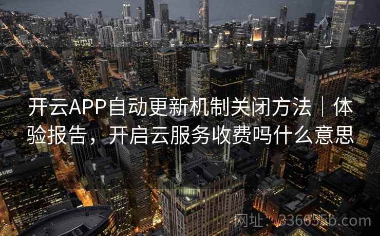 开云APP自动更新机制关闭方法｜体验报告，开启云服务收费吗什么意思