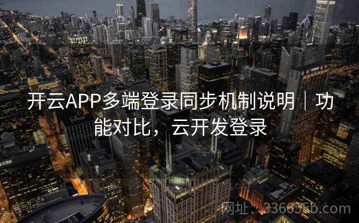开云APP多端登录同步机制说明｜功能对比，云开发登录