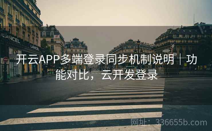 开云APP多端登录同步机制说明|功能对比,云开发登录 开云APP多端登录同步机制说明|功能对比,云开发登录