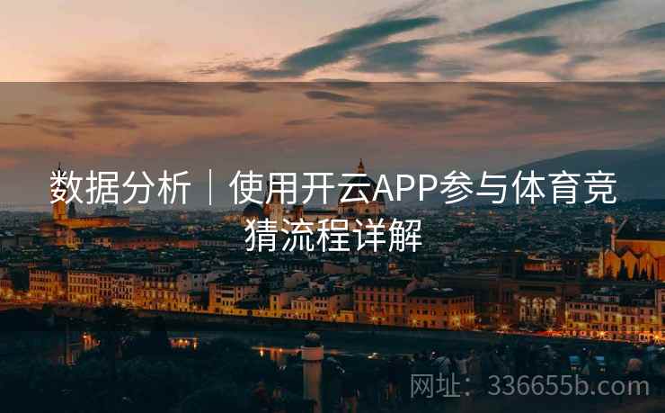 数据分析|使用开云APP参与体育竞猜流程详解 数据分析|使用开云APP参与体育竞猜流程详解