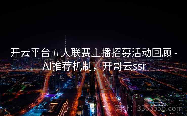 开云平台五大联赛主播招募活动回顾 - AI推荐机制，开哥云ssr