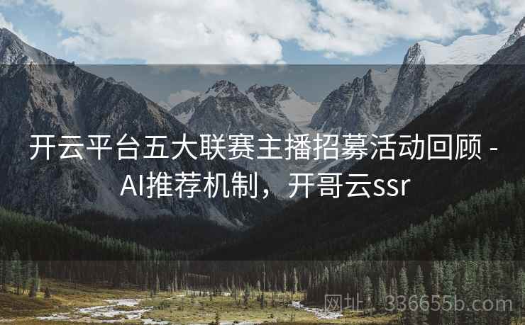 开云平台五大联赛主播招募活动回顾 - AI推荐机制,开哥云ssr 开云平台五大联赛主播招募活动回顾 - AI推荐机制,开哥云ssr