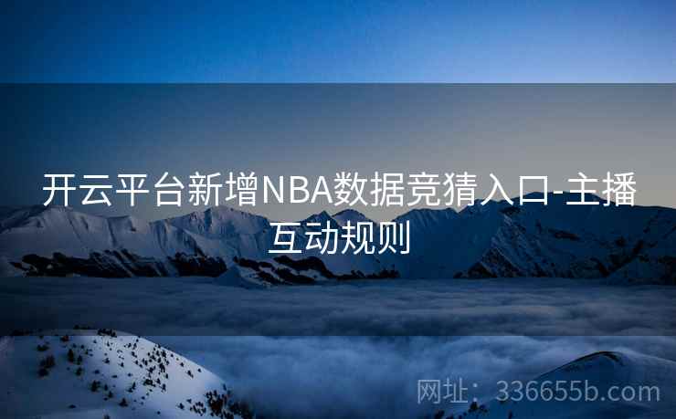 开云平台新增NBA数据竞猜入口-主播互动规则