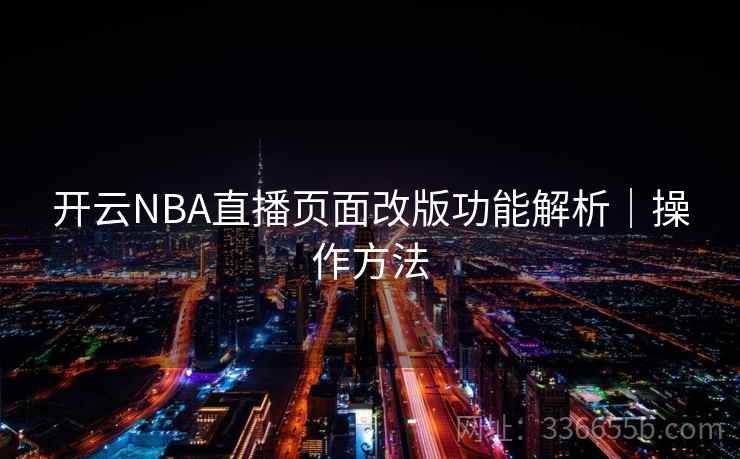 开云NBA直播页面改版功能解析｜操作方法