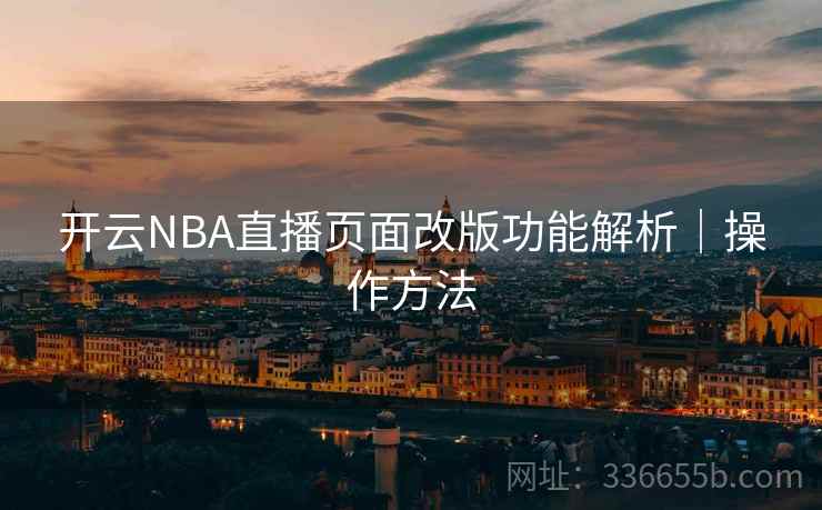 开云NBA直播页面改版功能解析|操作方法 开云NBA直播页面改版功能解析|操作方法