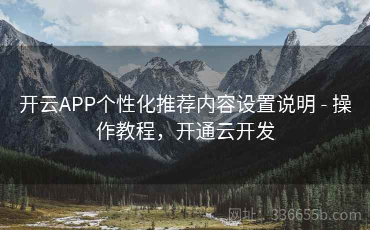 开云APP个性化推荐内容设置说明 - 操作教程，开通云开发