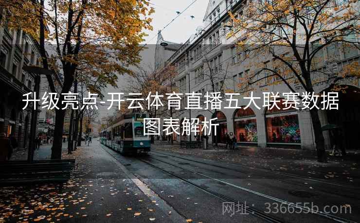 升级亮点-开云体育直播五大联赛数据图表解析 升级亮点-开云体育直播五大联赛数据图表解析